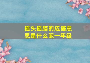 摇头摇脑的成语意思是什么呢一年级