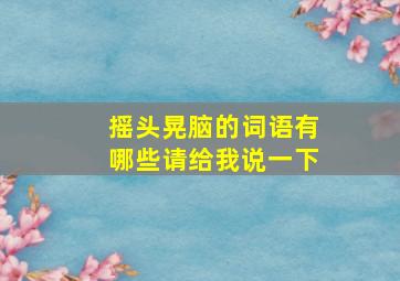 摇头晃脑的词语有哪些请给我说一下