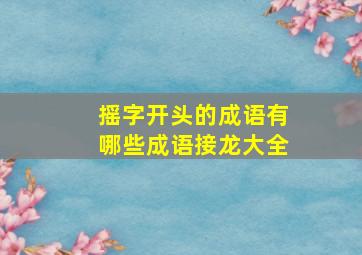 摇字开头的成语有哪些成语接龙大全