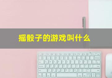 摇骰子的游戏叫什么