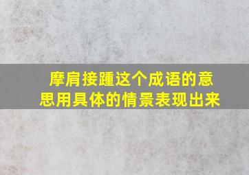 摩肩接踵这个成语的意思用具体的情景表现出来