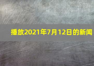 播放2021年7月12日的新闻