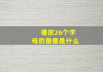 播放26个字母的图像是什么