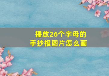 播放26个字母的手抄报图片怎么画