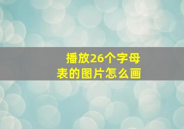 播放26个字母表的图片怎么画