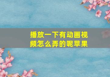 播放一下有动画视频怎么弄的呢苹果