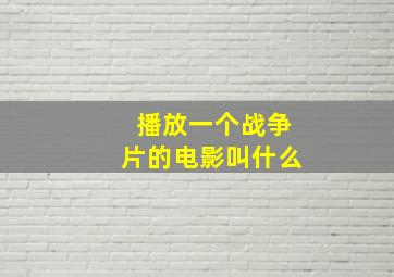 播放一个战争片的电影叫什么