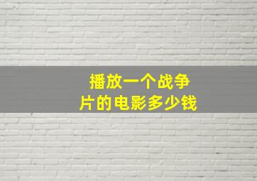 播放一个战争片的电影多少钱