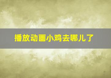 播放动画小鸡去哪儿了