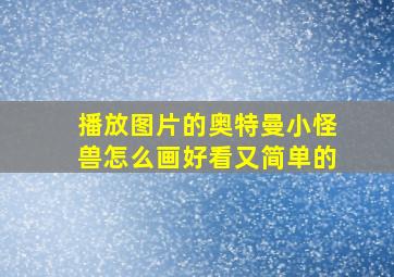 播放图片的奥特曼小怪兽怎么画好看又简单的