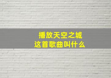 播放天空之城这首歌曲叫什么