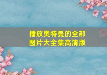 播放奥特曼的全部图片大全集高清版