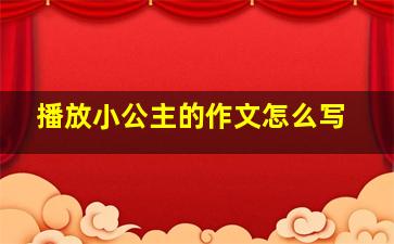 播放小公主的作文怎么写