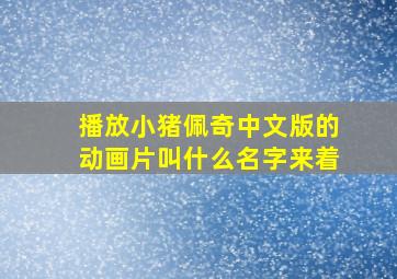 播放小猪佩奇中文版的动画片叫什么名字来着