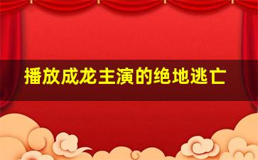 播放成龙主演的绝地逃亡