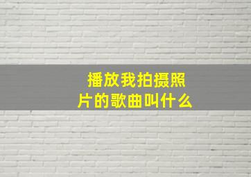 播放我拍摄照片的歌曲叫什么