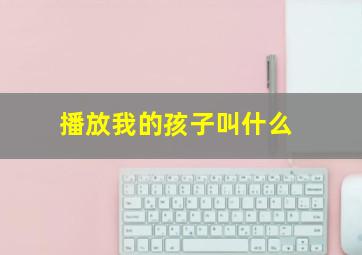 播放我的孩子叫什么