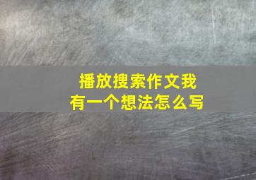 播放搜索作文我有一个想法怎么写