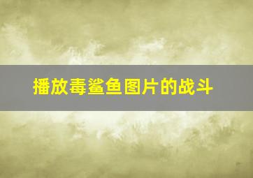 播放毒鲨鱼图片的战斗