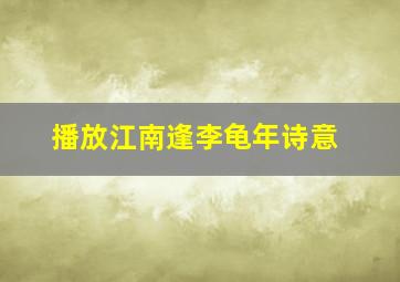 播放江南逢李龟年诗意