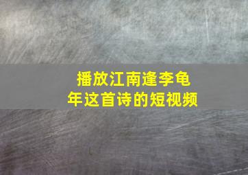 播放江南逢李龟年这首诗的短视频