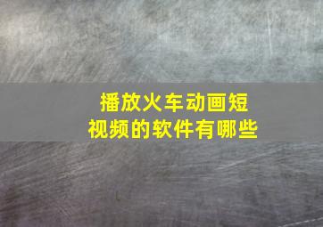 播放火车动画短视频的软件有哪些