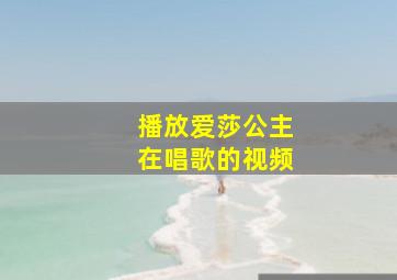 播放爱莎公主在唱歌的视频