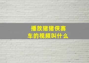 播放猪猪侠赛车的视频叫什么