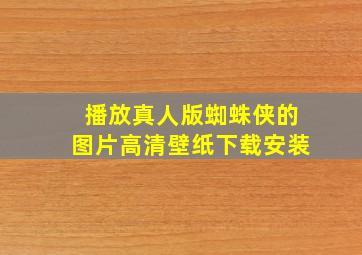 播放真人版蜘蛛侠的图片高清壁纸下载安装