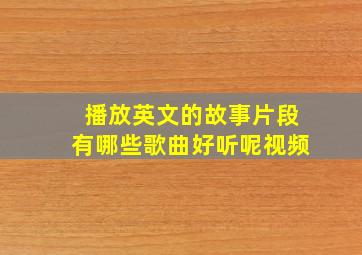 播放英文的故事片段有哪些歌曲好听呢视频