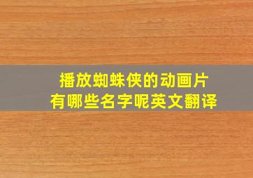 播放蜘蛛侠的动画片有哪些名字呢英文翻译