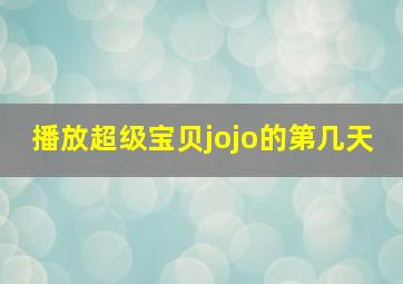 播放超级宝贝jojo的第几天