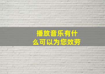 播放音乐有什么可以为您效劳