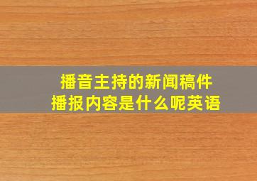 播音主持的新闻稿件播报内容是什么呢英语