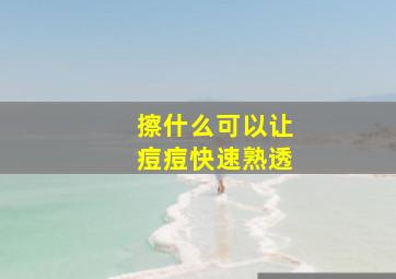 擦什么可以让痘痘快速熟透