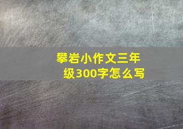 攀岩小作文三年级300字怎么写