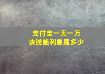 支付宝一天一万块钱能利息是多少