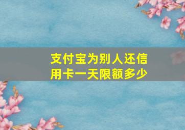 支付宝为别人还信用卡一天限额多少