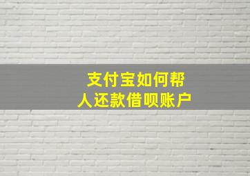 支付宝如何帮人还款借呗账户