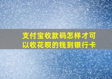 支付宝收款码怎样才可以收花呗的钱到银行卡