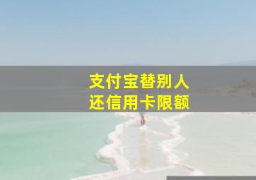 支付宝替别人还信用卡限额