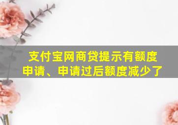 支付宝网商贷提示有额度申请、申请过后额度减少了