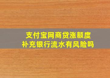 支付宝网商贷涨额度补充银行流水有风险吗