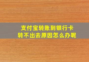 支付宝转账到银行卡转不出去原因怎么办呢