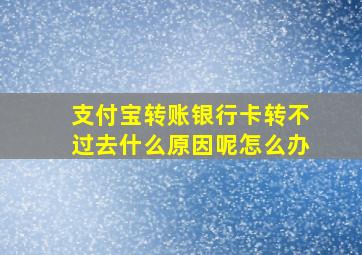 支付宝转账银行卡转不过去什么原因呢怎么办