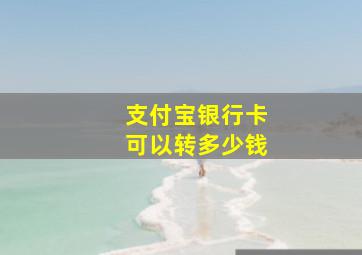 支付宝银行卡可以转多少钱