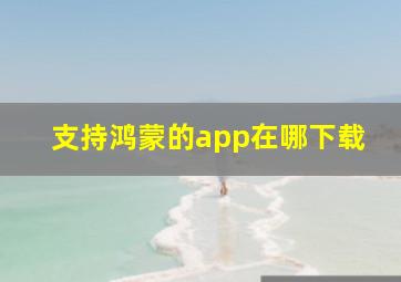 支持鸿蒙的app在哪下载