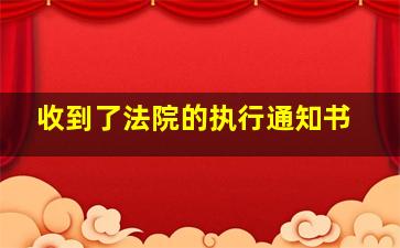 收到了法院的执行通知书