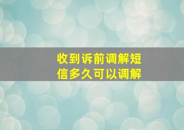 收到诉前调解短信多久可以调解