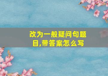 改为一般疑问句题目,带答案怎么写